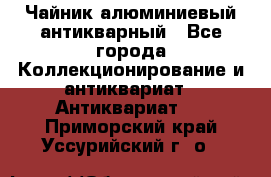 Чайник алюминиевый антикварный - Все города Коллекционирование и антиквариат » Антиквариат   . Приморский край,Уссурийский г. о. 